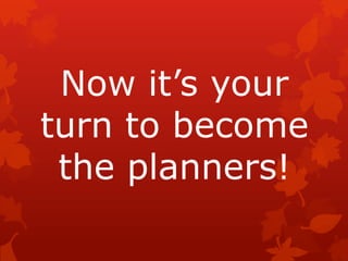 Now it’s your
turn to become
the planners!

 