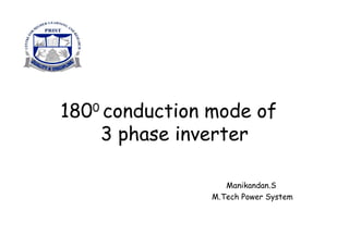 1800 conduction mode of
3 phase inverter
Manikandan.S
M.Tech Power System

 