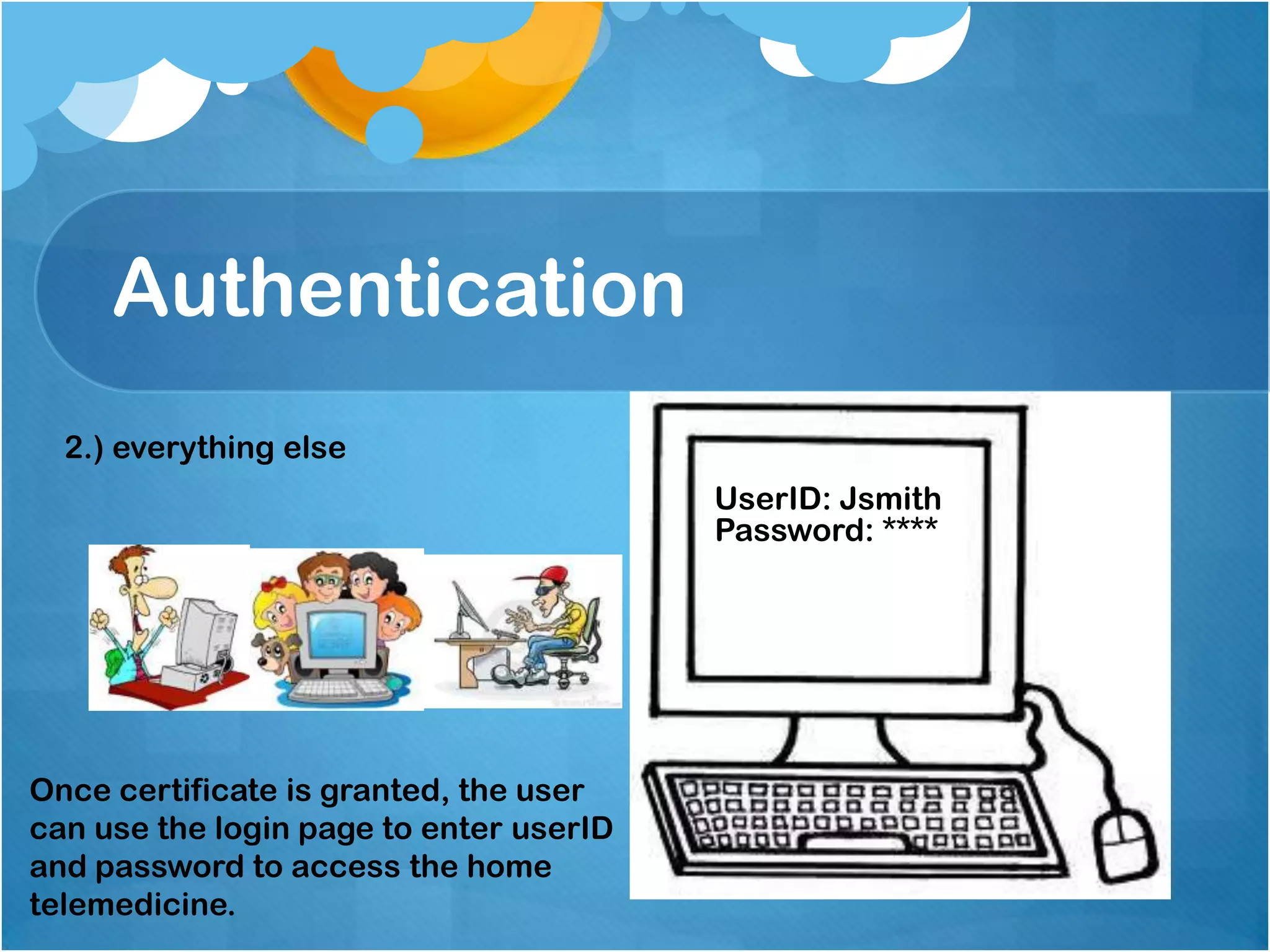 Authentication
2.) everything else
UserID: Jsmith
Password: ****

Once certificate is granted, the user
can use the login page to enter userID
and password to access the home
telemedicine.

 