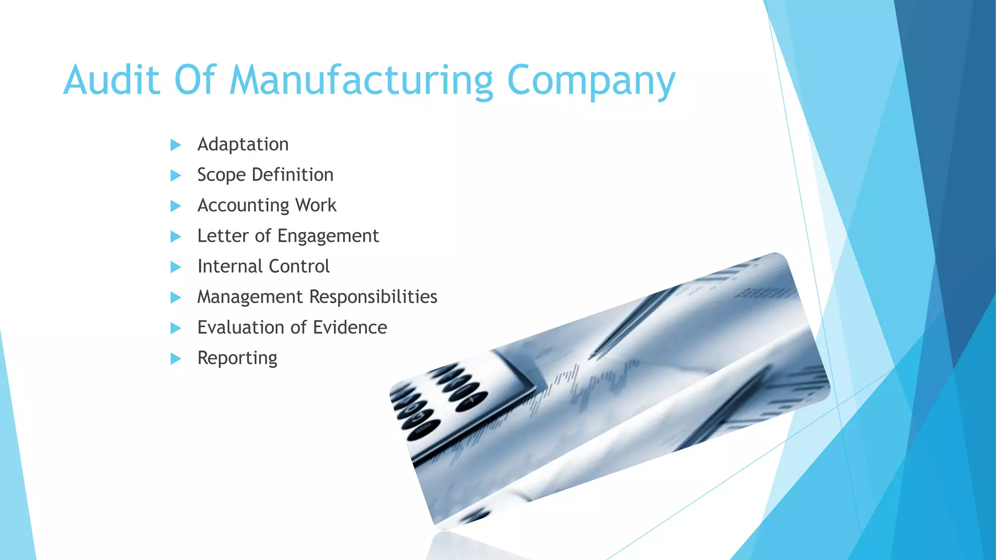Audit Of Manufacturing Company


Adaptation



Scope Definition



Accounting Work



Letter of Engagement



Internal Control



Management Responsibilities



Evaluation of Evidence



Reporting

 