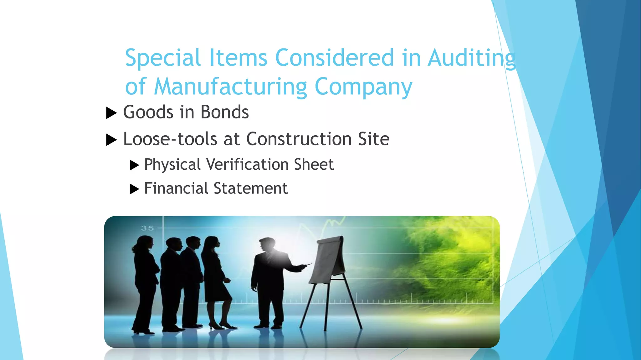 Special Items Considered in Auditing
of Manufacturing Company
Goods in Bonds
 Loose-tools at Construction Site


 Physical

Verification Sheet
 Financial Statement

 