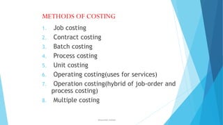 METHODS OF COSTING
1.

2.
3.
4.

5.
6.
7.
8.

Job costing
Contract costing
Batch costing
Process costing
Unit costing
Operating costing(uses for services)
Operation costing(hybrid of job-order and
process costing)
Multiple costing
ahsanullah.mohsen

 