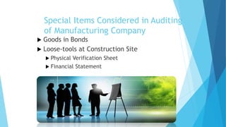 Special Items Considered in Auditing
of Manufacturing Company
Goods in Bonds
 Loose-tools at Construction Site


 Physical

Verification Sheet
 Financial Statement

 