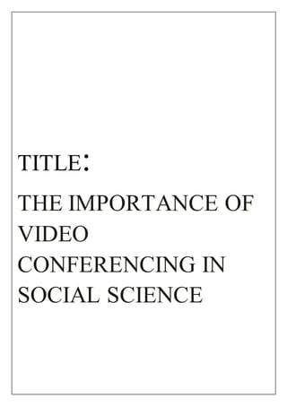 TITLE: 
THE IMPORTANCE OF 
VIDEO 
CONFERENCING IN 
SOCIAL SCIENCE 
 