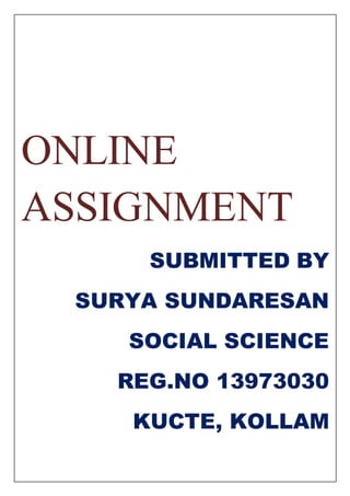 ONLINE 
ASSIGNMENT 
SUBMITTED BY 
SURYA SUNDARESAN 
SOCIAL SCIENCE 
REG.NO 13973030 
KUCTE, KOLLAM 
 