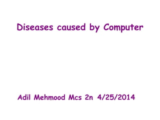 Diseases caused by Computer
Adil Mehmood Mcs 2n 4/25/2014
 