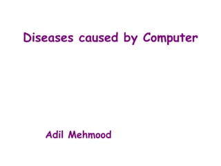 Diseases caused by Computer
Adil Mehmood
 