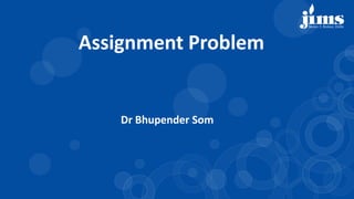 Dr Bhupender Som
Assignment Problem
 