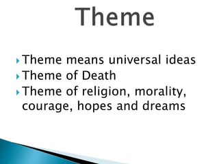  Theme means universal ideas
 Theme of Death
 Theme of religion, morality,
courage, hopes and dreams
 