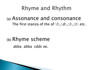 (a) Assonance and consonance
The first stanza of the of l,d,l,t etc.
(b) Rhyme scheme
abba abba cddc ee.
 