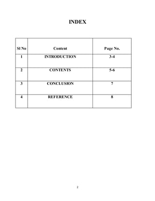 2
INDEX
Sl No Content Page No.
1 INTRODUCTION 3-4
2 CONTENTS 5-6
3 CONCLUSION 7
4 REFERENCE 8
 