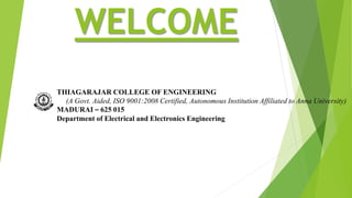 WELCOME
THIAGARAJAR COLLEGE OF ENGINEERING
(A Govt. Aided, ISO 9001:2008 Certified, Autonomous Institution Affiliated to Anna University)
MADURAI – 625 015
Department of Electrical and Electronics Engineering
 