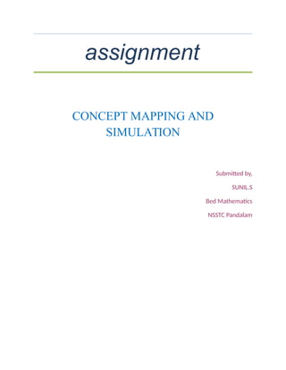assignment
CONCEPT MAPPING AND
SIMULATION
Submitted by,
SUNIL.S
Bed Mathematics
NSSTC Pandalam
 