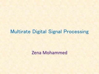 Multirate Digital Signal Processing
Zena Mohammed
 