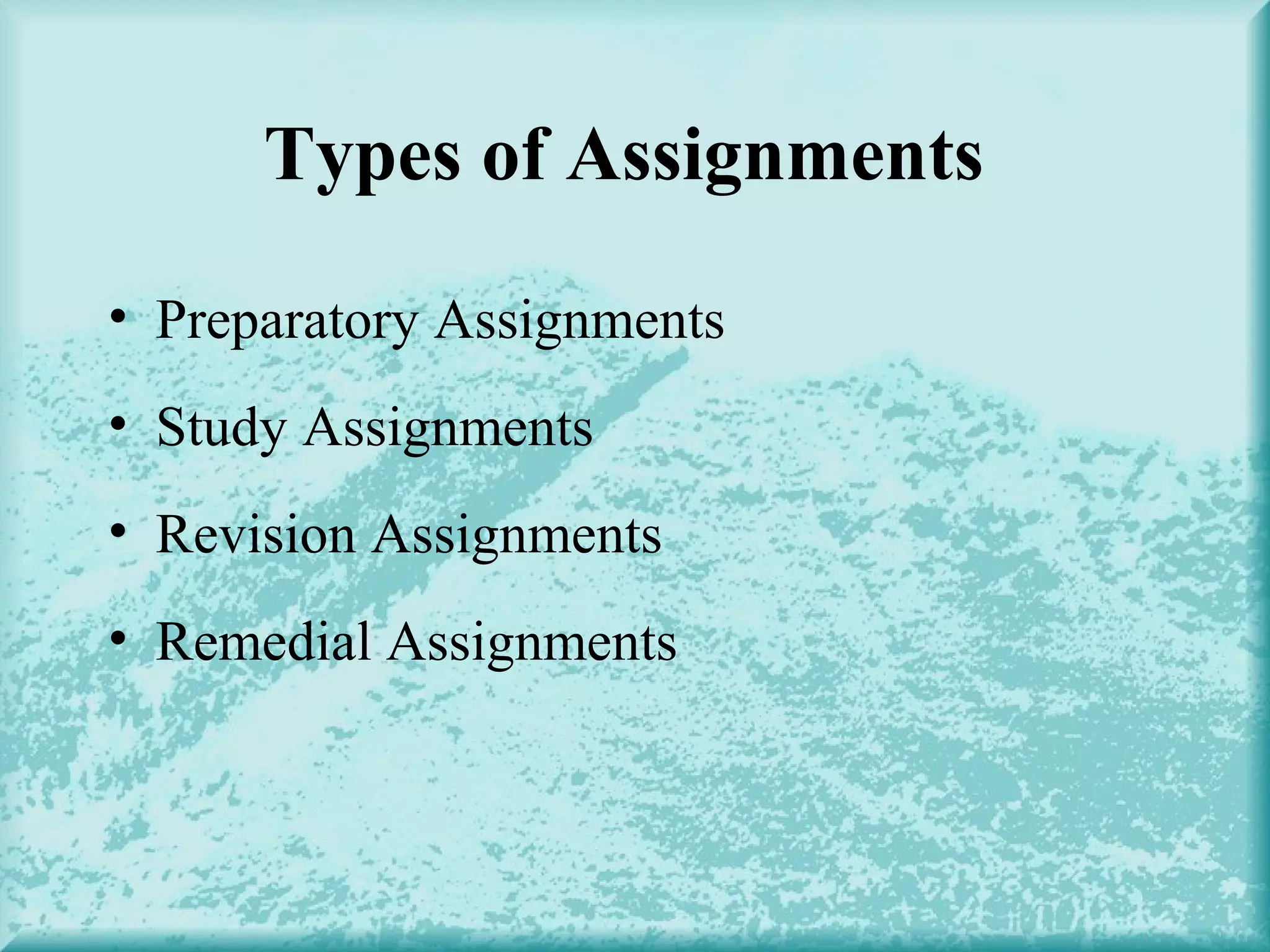 Types of Assignments
• Preparatory Assignments
• Study Assignments
• Revision Assignments
• Remedial Assignments
 