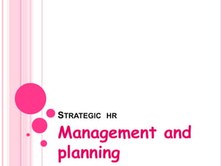 STRATEGIC HR
Management and
planning
 