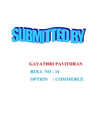 GAYATHRI PAVITHRAN
ROLL NO : 16
OPTION : COMMERCE
 
