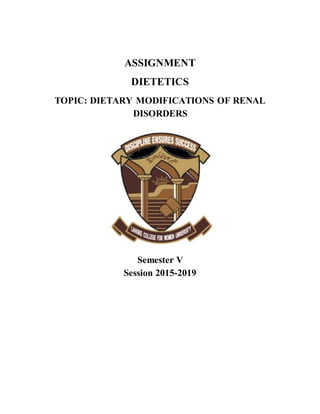 ASSIGNMENT
DIETETICS
TOPIC: DIETARY MODIFICATIONS OF RENAL
DISORDERS
Semester V
Session 2015-2019
 