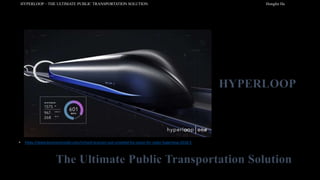 HYPERLOOP – THE ULTIMATE PUBLIC TRANSPORTATION SOLUTION Honglin He
• https://www.businessinsider.com/richard-branson-just-unveiled-his-vision-for-virgin-hyperloop-2018-5
The Ultimate Public Transportation Solution
HYPERLOOP
 