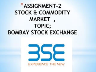 *ASSIGNMENT-2
STOCK & COMMODITY
MARKET ,
TOPIC;
BOMBAY STOCK EXCHANGE
 
