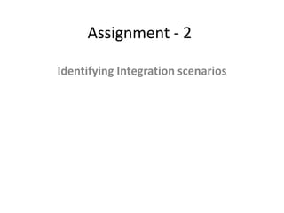Assignment - 2
Identifying Integration scenarios
 