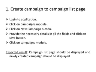 1. Create campaign to campaign list page
 Login to application.
 Click on Campaigns module.
 Click on New Campaign butt...