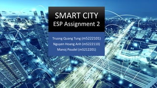 SMART CITY
ESP Assignment 2
Truong Quang Tung (m5222101)
Nguyen Hoang Anh (m5222110)
Manoj Poudel (m5212201)
 
