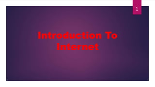 Introduction To
Internet
1
 