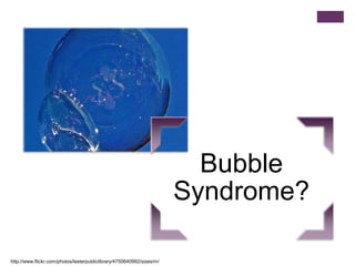 Bubble
Syndrome?
http://www.flickr.com/photos/lesterpubliclibrary/4750640992/sizes/m/
