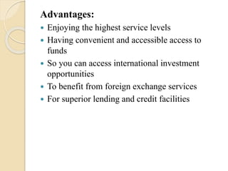 Advantages:
 Enjoying the highest service levels
 Having convenient and accessible access to
funds
 So you can access international investment
opportunities
 To benefit from foreign exchange services
 For superior lending and credit facilities
 