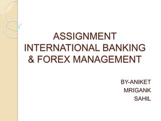 ASSIGNMENT
INTERNATIONAL BANKING
& FOREX MANAGEMENT
BY-ANIKET
MRIGANK
SAHIL
 