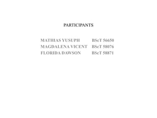 PARTICIPANTS
MATHIAS YUSUPH BScT 56650
MAGDALENA VICENT BScT 58076
FLORIDA DAWSON BScT 58871
 