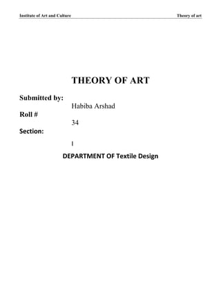 Institute of Art and Culture Theory of art
THEORY OF ART
Submitted by:
Habiba Arshad
Roll #
34
Section:
I
DEPARTMENT OF Textile Design
 