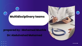 Multidisciplinary teams
Dr: Abdulvahed Mohamed
prepared by : Mohamed Munhis
 