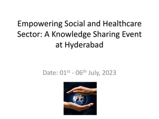 Empowering Social and Healthcare
Sector: A Knowledge Sharing Event
at Hyderabad
Date: 01st - 06th July, 2023
 