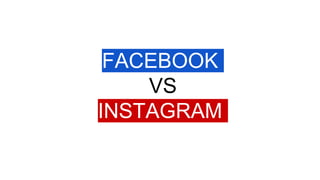 FACEBOOK
VS
INSTAGRAM
 