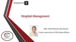 Hospital Management
Assignment(1)
Under supervision of DR. Hatem Elbitar
ENG. Nahid Hassan fdul Elmola
 