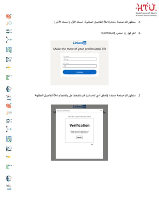 5
.
) ‫ر‬
‫األخي‬ ‫اسمك‬ ‫و‬ ‫األول‬ ‫اسمك‬ :‫المطلوبة‬ ‫التفاصيل‬ ‫(امأل‬ ‫جديدة‬ ‫صفحة‬ ‫لك‬ ‫ستظهر‬
6
.
(‫ار‬‫ر‬‫استم‬ ‫زر‬ ‫فوق‬ ‫انقر‬
Continue
)
7
.
‫جديدة‬ ‫صفحة‬ ‫لك‬ ‫ستظهر‬
‫عىل‬ ‫بالضغط‬ ‫قم‬ )‫للحساب‬ ‫ي‬
‫أمت‬ ‫(تحقق‬
Verify
‫المطلوبة‬ ‫التفاصيل‬ ‫امأل‬ ‫و‬
 