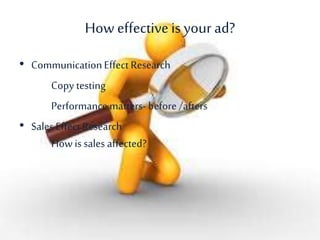 How effectiveis your ad?
• CommunicationEffect Research
Copy testing
Performance matters-before /afters
• Sales EffectResearch
How is sales affected?
 