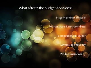 What affects the budgetdecisions?
Stagein product lifecycle
Marketshare& consumerbase
Competitionand clutter
Advertisingfrequency
Product sustainability
 