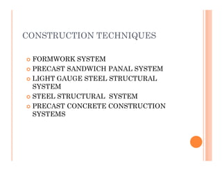 CONSTRUCTION TECHNIQUES
 FORMWORK SYSTEM
 PRECAST SANDWICH PANAL SYSTEM
 LIGHT GAUGE STEEL STRUCTURAL
SYSTEMSYSTEM
 STEEL STRUCTURAL SYSTEM
 PRECAST CONCRETE CONSTRUCTION
SYSTEMS
 