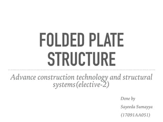 FOLDED PLATE
STRUCTURE
Advance construction technology and structural
systems(elective-2)
Done by
Sayeeda Sumayya
(17091AA051)
 