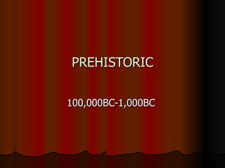 PREHISTORIC 100,000BC-1,000BC  