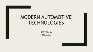 MODERN AUTOMOTIVE
TECHNOLOGIES
DIVY PATEL
21BAE007
 
