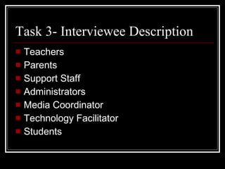 Task 3- Interviewee Description Teachers Parents Support Staff Administrators Media Coordinator Technology Facilitator Students 