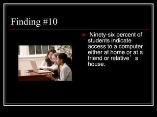 Finding #10 Ninety-six percent of students indicate access to a computer either at home or at a friend or relative ’s  house. 