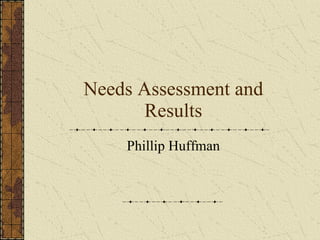 Needs Assessment and Results Phillip Huffman 
