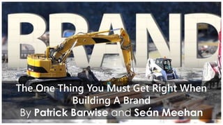 The One Thing You Must Get Right When
Building A Brand
By Patrick Barwise and Seán Meehan
 