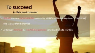 the many presented by social media while keeping an unwavering
eye on their brand promise .
 Judiciously the rather than trying to rewrite it.
To
in this environment
 