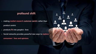 o making rather than
product centric
o products into people’s lives
o Social networks provides powerful new ways to
 